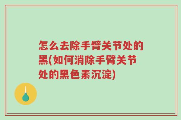 怎么去除手臂关节处的黑(如何消除手臂关节处的黑色素沉淀)-第1张图片-超越 怎么去除手臂关节处的黑(如何消除手臂关节处的黑色素沉淀)-第1张图片-超越