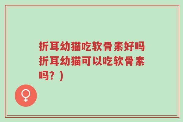 折耳幼猫吃软骨素好吗折耳幼猫可以吃软骨素吗?)-第1张图片-超越 折耳幼猫吃软骨素好吗折耳幼猫可以吃软骨素吗?)-第1张图片-超越