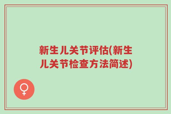 新生儿关节评估(新生儿关节检查方法简述)-第1张图片-超越 新生儿关节评估(新生儿关节检查方法简述)-第1张图片-超越