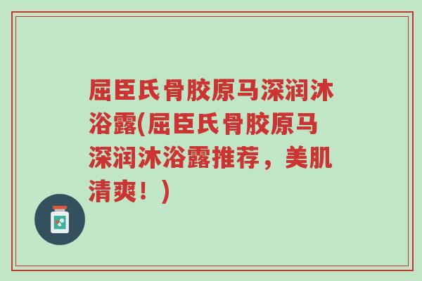 屈臣氏骨胶原马深润沐浴露(屈臣氏骨胶原马深润沐浴露推荐,美肌清爽!)-第1张图片-超越 屈臣氏骨胶原马深润沐浴露(屈臣氏骨胶原马深润沐浴露推荐,美肌清爽!)-第1张图片-超越