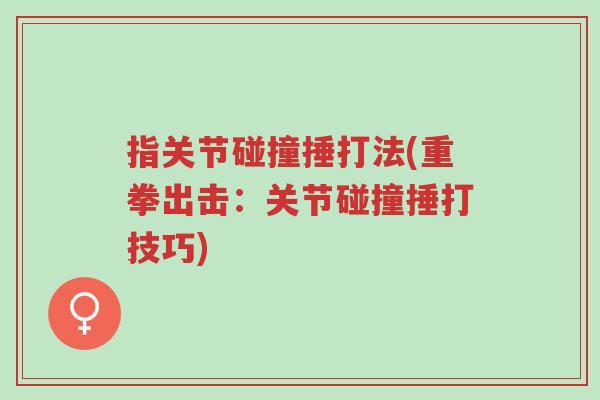 指关节碰撞捶打法(重拳出击：关节碰撞捶打技巧)-第1张图片-超越