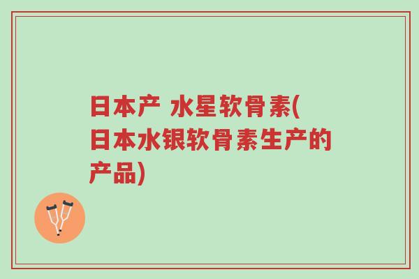 日本产 水星软骨素(日本水银软骨素生产的产品)-第1张图片-超越 日本产 水星软骨素(日本水银软骨素生产的产品)-第1张图片-超越