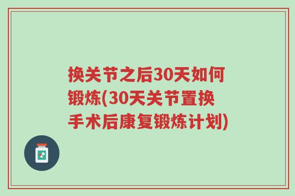 换关节之后30天如何锻炼(30天关节置换手术后康复锻炼计划)-第1张图片-超越