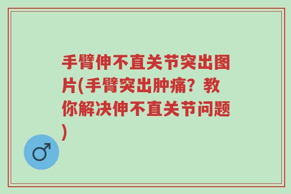手臂伸不直关节突出图片(手臂突出肿痛?教你解决伸不直关节问题)-第1张图片-超越 手臂伸不直关节突出图片(手臂突出肿痛?教你解决伸不直关节问题)-第1张图片-超越