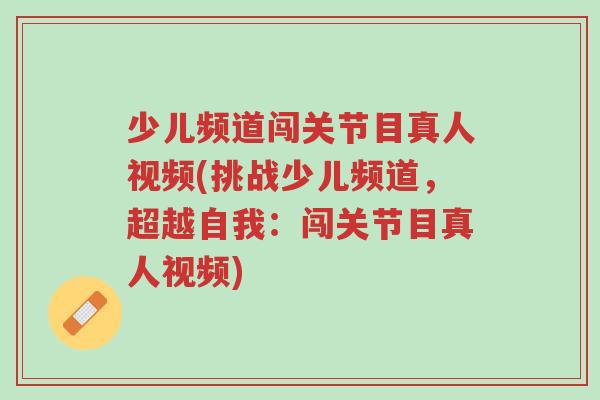 少儿频道闯关节目真人视频(挑战少儿频道,超越自我:闯关节目真人视频)-第1张图片-超越 少儿频道闯关节目真人视频(挑战少儿频道,超越自我:闯关节目真人视频)-第1张图片-超越