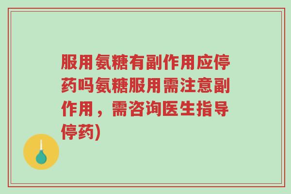 服用氨糖有副作用应停药吗氨糖服用需注意副作用,需咨询医生指导停药)-第1张图片-超越 服用氨糖有副作用应停药吗氨糖服用需注意副作用,需咨询医生指导停药)-第1张图片-超越
