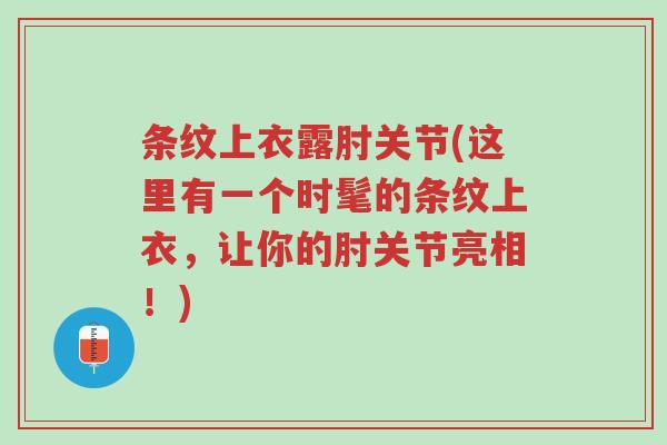 条纹上衣露肘关节(这里有一个时髦的条纹上衣,让你的肘关节亮相!)-第1张图片-超越 条纹上衣露肘关节(这里有一个时髦的条纹上衣,让你的肘关节亮相!)-第1张图片-超越