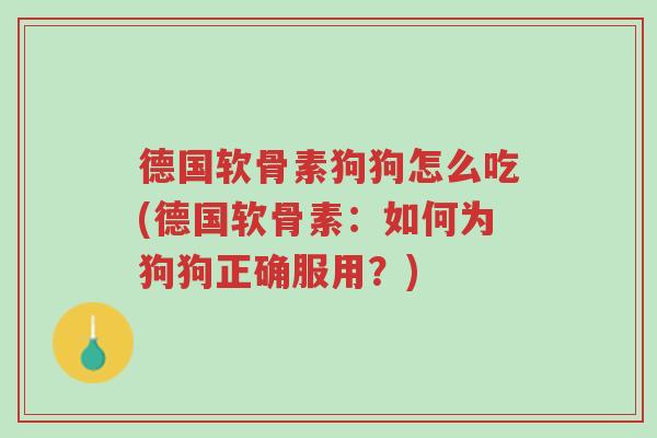 德国软骨素狗狗怎么吃(德国软骨素:如何为狗狗正确服用?)-第1张图片-超越 德国软骨素狗狗怎么吃(德国软骨素:如何为狗狗正确服用?)-第1张图片-超越