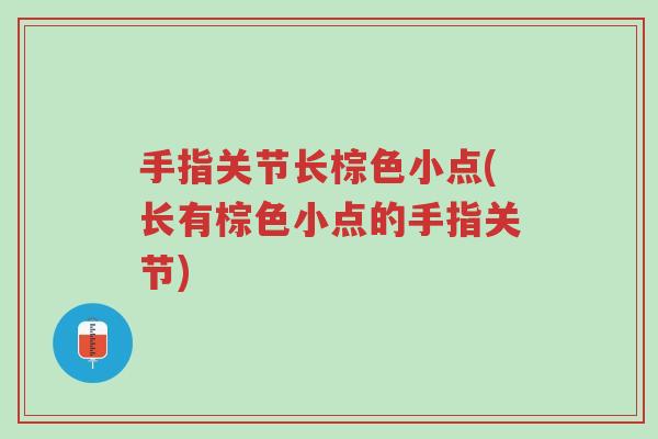 手指关节长棕色小点(长有棕色小点的手指关节)-第1张图片-超越 手指关节长棕色小点(长有棕色小点的手指关节)-第1张图片-超越