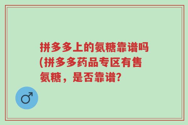 拼多多上的氨糖靠谱吗(拼多多药品专区有售氨糖,是否靠谱?-第1张图片-超越 拼多多上的氨糖靠谱吗(拼多多药品专区有售氨糖,是否靠谱?-第1张图片-超越