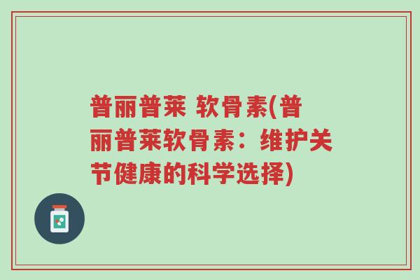 普丽普莱 软骨素(普丽普莱软骨素:维护关节健康的科学选择)-第1张图片-超越 普丽普莱 软骨素(普丽普莱软骨素:维护关节健康的科学选择)-第1张图片-超越