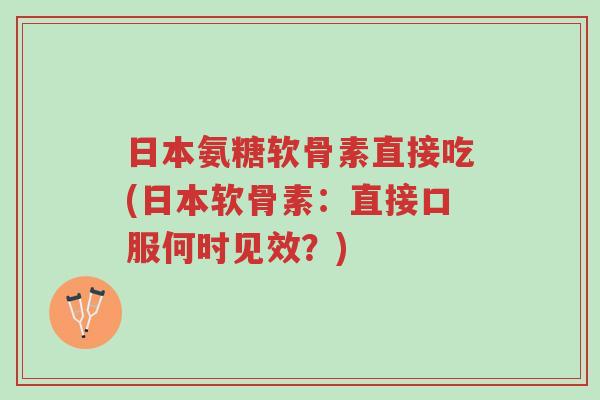 日本氨糖软骨素直接吃(日本软骨素:直接口服何时见效?)-第1张图片-超越 日本氨糖软骨素直接吃(日本软骨素:直接口服何时见效?)-第1张图片-超越