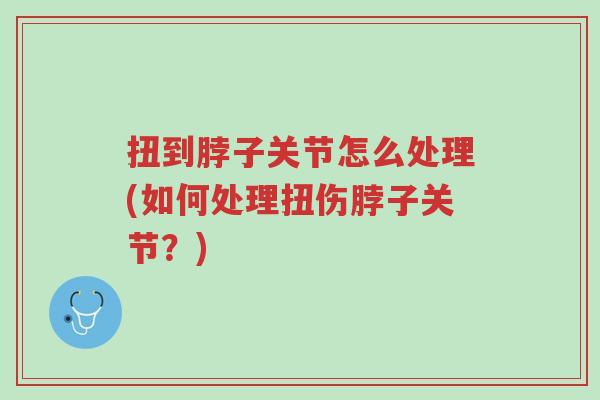 扭到脖子关节怎么处理(如何处理扭伤脖子关节?)-第1张图片-超越 扭到脖子关节怎么处理(如何处理扭伤脖子关节?)-第1张图片-超越