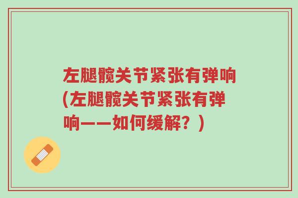 左腿髋关节紧张有弹响(左腿髋关节紧张有弹响——如何缓解？)-第1张图片-超越