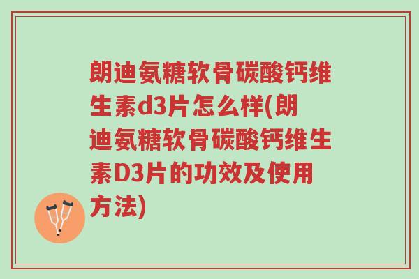 朗迪氨糖软骨碳酸钙维生素d3片怎么样(朗迪氨糖软骨碳酸钙维生素D3片的功效及使用方法)-第1张图片-超越 朗迪氨糖软骨碳酸钙维生素d3片怎么样(朗迪氨糖软骨碳酸钙维生素D3片的功效及使用方法)-第1张图片-超越