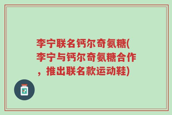 李宁联名钙尔奇氨糖(李宁与钙尔奇氨糖合作，推出联名款运动鞋)-第1张图片-超越