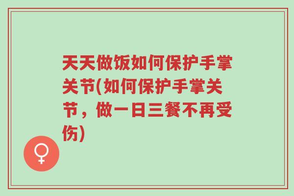 天天做饭如何保护手掌关节(如何保护手掌关节,做一日三餐不再受伤)-第1张图片-超越 天天做饭如何保护手掌关节(如何保护手掌关节,做一日三餐不再受伤)-第1张图片-超越