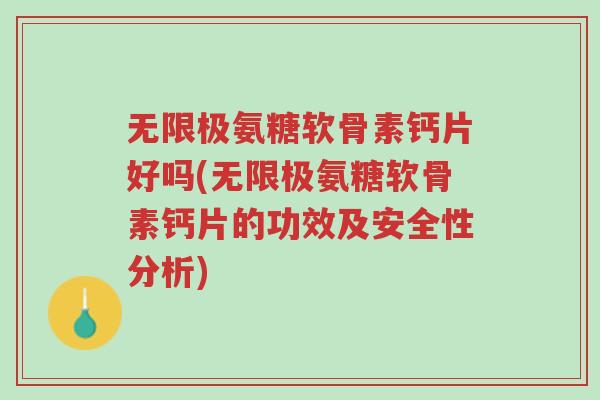 无限极氨糖软骨素钙片好吗(无限极氨糖软骨素钙片的功效及安全性分析)-第1张图片-超越 无限极氨糖软骨素钙片好吗(无限极氨糖软骨素钙片的功效及安全性分析)-第1张图片-超越