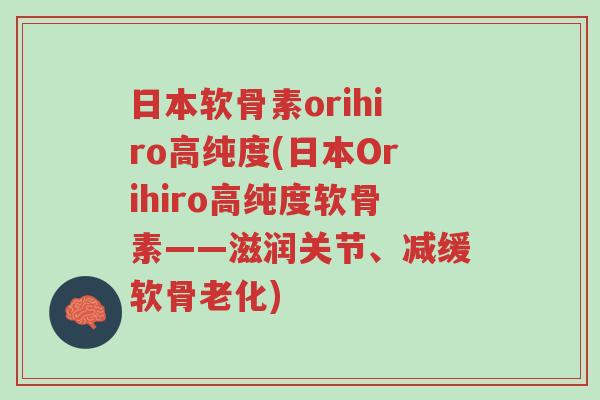 日本软骨素orihiro高纯度(日本Orihiro高纯度软骨素——滋润关节、减缓软骨老化)-第1张图片-超越 日本软骨素orihiro高纯度(日本Orihiro高纯度软骨素——滋润关节、减缓软骨老化)-第1张图片-超越