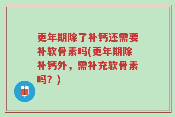 更年期除了补钙还需要补软骨素吗(更年期除补钙外,需补充软骨素吗?)-第1张图片-超越 更年期除了补钙还需要补软骨素吗(更年期除补钙外,需补充软骨素吗?)-第1张图片-超越