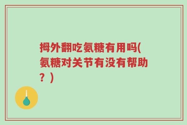 拇外翻吃氨糖有用吗(氨糖对关节有没有帮助?)-第1张图片-超越 拇外翻吃氨糖有用吗(氨糖对关节有没有帮助?)-第1张图片-超越