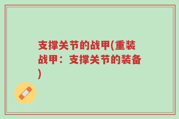 支撑关节的战甲(重装战甲:支撑关节的装备)-第1张图片-超越 支撑关节的战甲(重装战甲:支撑关节的装备)-第1张图片-超越