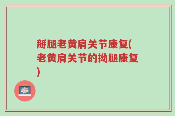 掰腿老黄肩关节康复(老黄肩关节的拗腿康复)-第1张图片-超越 掰腿老黄肩关节康复(老黄肩关节的拗腿康复)-第1张图片-超越