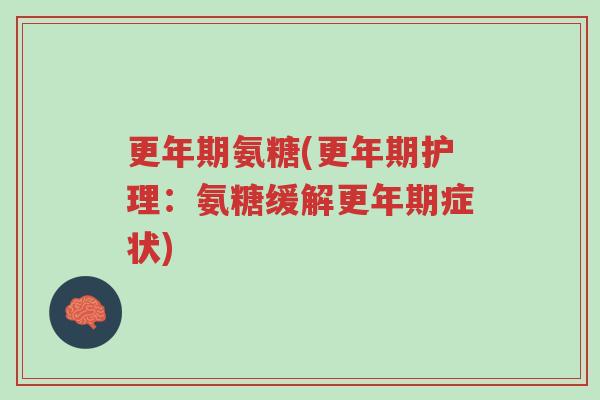 更年期氨糖(更年期护理:氨糖缓解更年期症状)-第1张图片-超越 更年期氨糖(更年期护理:氨糖缓解更年期症状)-第1张图片-超越