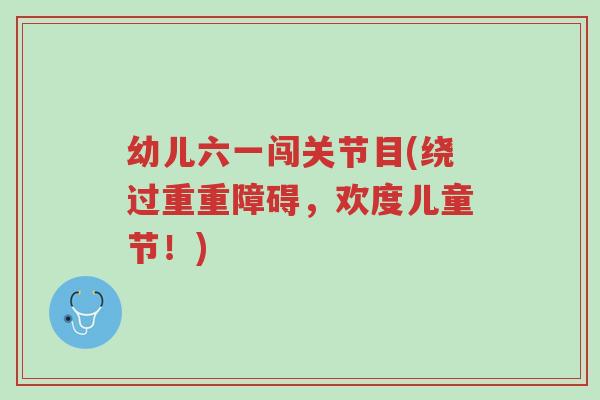 幼儿六一闯关节目(绕过重重障碍,欢度儿童节!)-第1张图片-超越 幼儿六一闯关节目(绕过重重障碍,欢度儿童节!)-第1张图片-超越