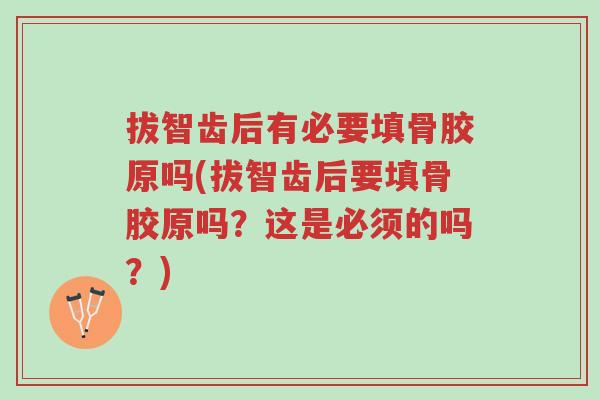 拔智齿后有必要填骨胶原吗(拔智齿后要填骨胶原吗?这是必须的吗?)-第1张图片-超越 拔智齿后有必要填骨胶原吗(拔智齿后要填骨胶原吗?这是必须的吗?)-第1张图片-超越