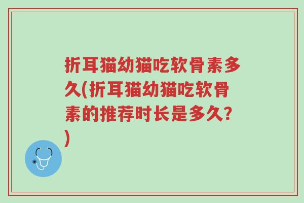 折耳猫幼猫吃软骨素多久(折耳猫幼猫吃软骨素的推荐时长是多久?)-第1张图片-超越 折耳猫幼猫吃软骨素多久(折耳猫幼猫吃软骨素的推荐时长是多久?)-第1张图片-超越