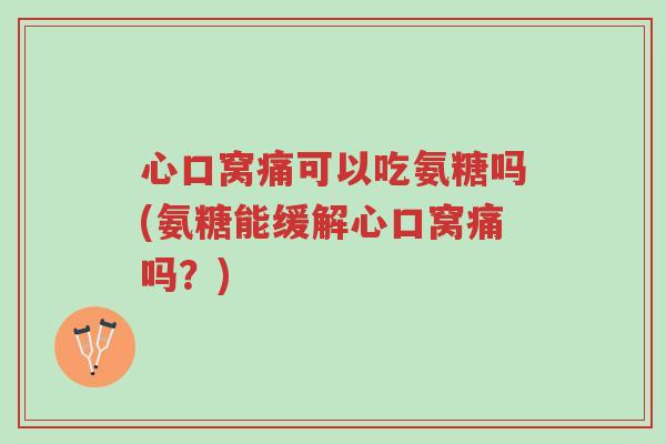 心口窝痛可以吃氨糖吗(氨糖能缓解心口窝痛吗？)-第1张图片-超越