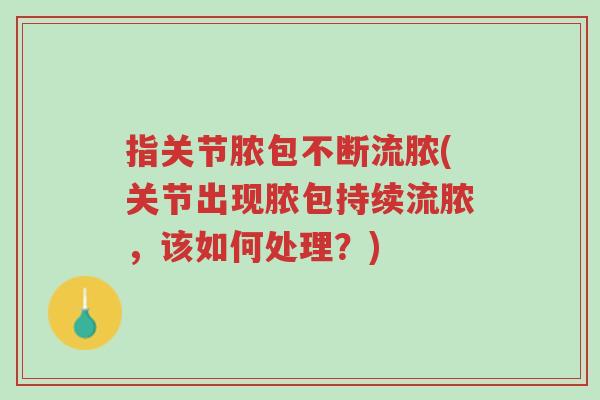 指关节脓包不断流脓(关节出现脓包持续流脓,该如何处理?)-第1张图片-超越 指关节脓包不断流脓(关节出现脓包持续流脓,该如何处理?)-第1张图片-超越