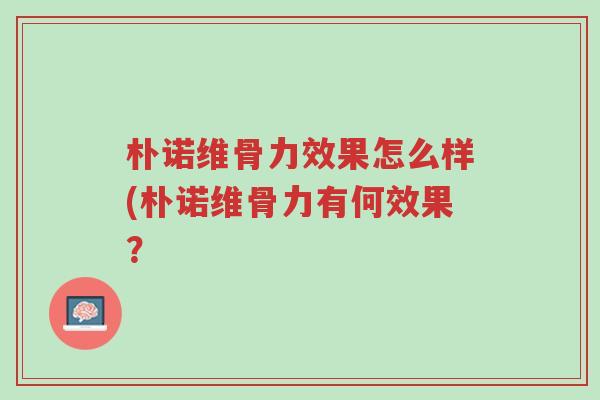 朴诺维骨力效果怎么样(朴诺维骨力有何效果？-第1张图片-超越