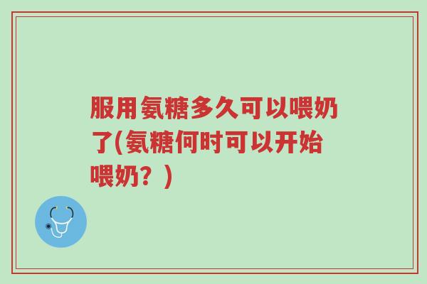 服用氨糖多久可以喂奶了(氨糖何时可以开始喂奶?)-第1张图片-超越 服用氨糖多久可以喂奶了(氨糖何时可以开始喂奶?)-第1张图片-超越