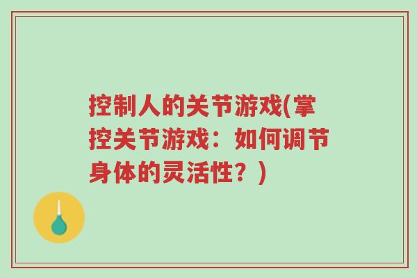 控制人的关节游戏(掌控关节游戏:如何调节身体的灵活性?)-第1张图片-超越 控制人的关节游戏(掌控关节游戏:如何调节身体的灵活性?)-第1张图片-超越