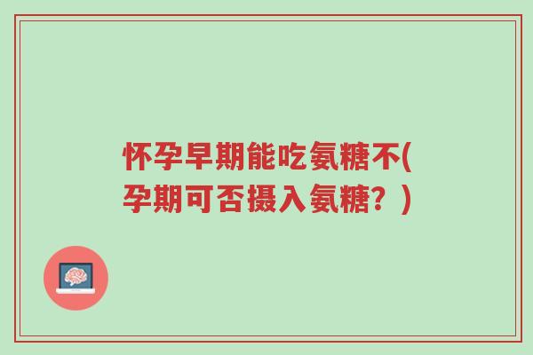 怀孕早期能吃氨糖不(孕期可否摄入氨糖?)-第1张图片-超越 怀孕早期能吃氨糖不(孕期可否摄入氨糖?)-第1张图片-超越