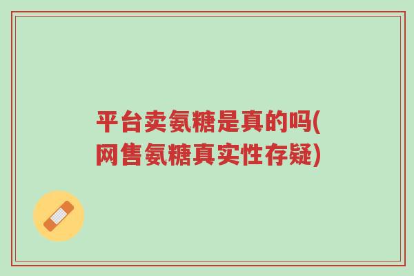 平台卖氨糖是真的吗(网售氨糖真实性存疑)-第1张图片-超越 平台卖氨糖是真的吗(网售氨糖真实性存疑)-第1张图片-超越