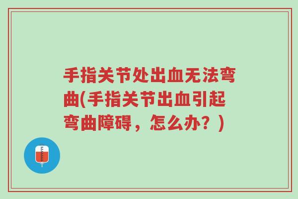 手指关节处出血无法弯曲(手指关节出血引起弯曲障碍,怎么办?)-第1张图片-超越 手指关节处出血无法弯曲(手指关节出血引起弯曲障碍,怎么办?)-第1张图片-超越
