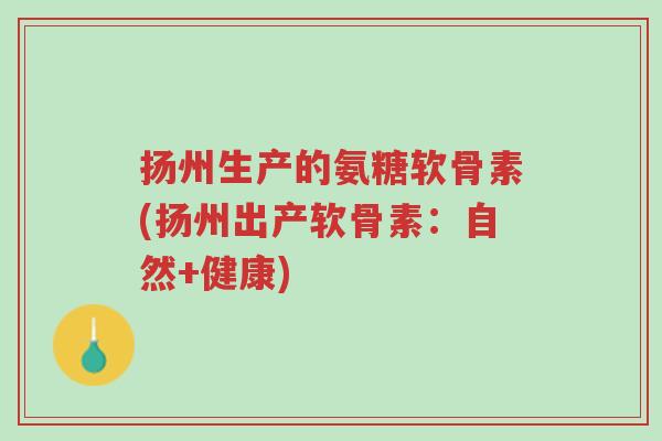 扬州生产的氨糖软骨素(扬州出产软骨素:自然+健康)-第1张图片-超越 扬州生产的氨糖软骨素(扬州出产软骨素:自然+健康)-第1张图片-超越