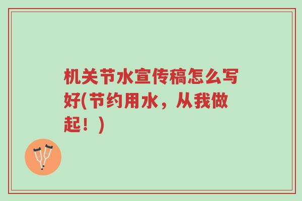 机关节水宣传稿怎么写好(节约用水,从我做起!)-第1张图片-超越 机关节水宣传稿怎么写好(节约用水,从我做起!)-第1张图片-超越