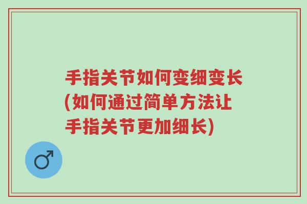 手指关节如何变细变长(如何通过简单方法让手指关节更加细长)-第1张图片-超越 手指关节如何变细变长(如何通过简单方法让手指关节更加细长)-第1张图片-超越