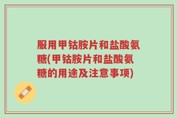 服用甲钴胺片和盐酸氨糖(甲钴胺片和盐酸氨糖的用途及注意事项)-第1张图片-超越 服用甲钴胺片和盐酸氨糖(甲钴胺片和盐酸氨糖的用途及注意事项)-第1张图片-超越