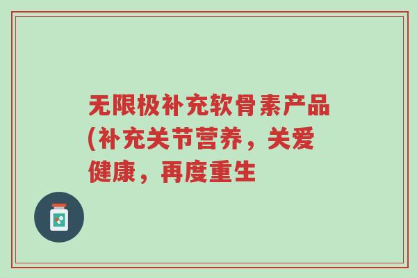 无限极补充软骨素产品(补充关节营养,关爱健康,再度重生-第1张图片-超越 无限极补充软骨素产品(补充关节营养,关爱健康,再度重生-第1张图片-超越