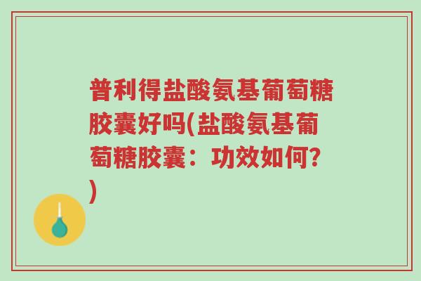 普利得盐酸氨基葡萄糖胶囊好吗(盐酸氨基葡萄糖胶囊:功效如何?)-第1张图片-超越 普利得盐酸氨基葡萄糖胶囊好吗(盐酸氨基葡萄糖胶囊:功效如何?)-第1张图片-超越