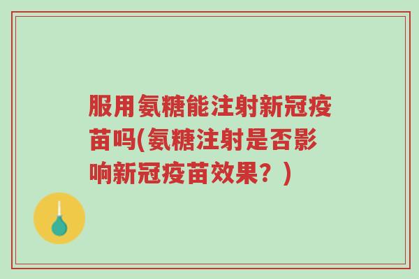 服用氨糖能注射新冠疫苗吗(氨糖注射是否影响新冠疫苗效果?)-第1张图片-超越 服用氨糖能注射新冠疫苗吗(氨糖注射是否影响新冠疫苗效果?)-第1张图片-超越