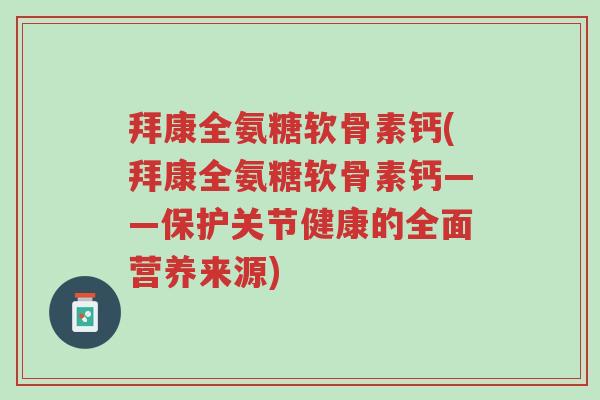 拜康全氨糖软骨素钙(拜康全氨糖软骨素钙——保护关节健康的全面营养来源)-第1张图片-超越 拜康全氨糖软骨素钙(拜康全氨糖软骨素钙——保护关节健康的全面营养来源)-第1张图片-超越