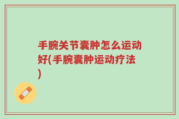 手腕关节囊肿怎么运动好(手腕囊肿运动疗法)-第1张图片-超越
