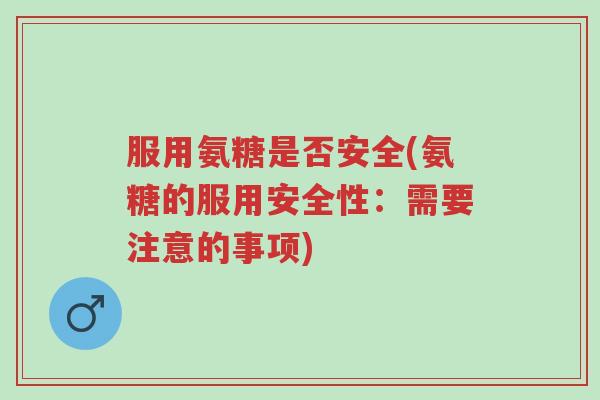 服用氨糖是否安全(氨糖的服用安全性:需要注意的事项)-第1张图片-超越 服用氨糖是否安全(氨糖的服用安全性:需要注意的事项)-第1张图片-超越