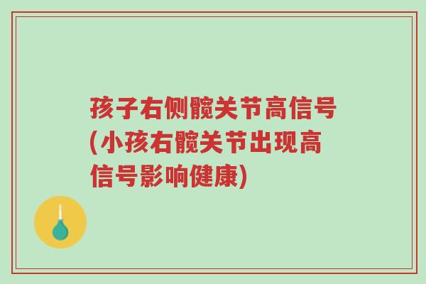 孩子右侧髋关节高信号(小孩右髋关节出现高信号影响健康)-第1张图片-超越 孩子右侧髋关节高信号(小孩右髋关节出现高信号影响健康)-第1张图片-超越